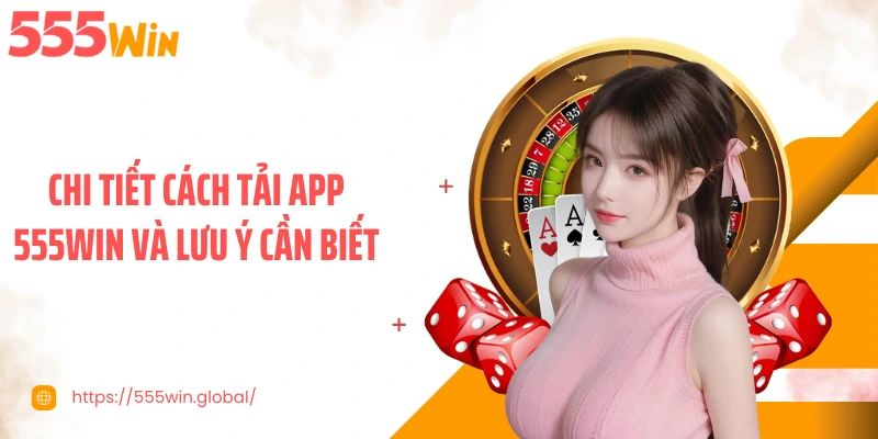 Chi tiết cách tải app 555WIN và lưu ý cần biết